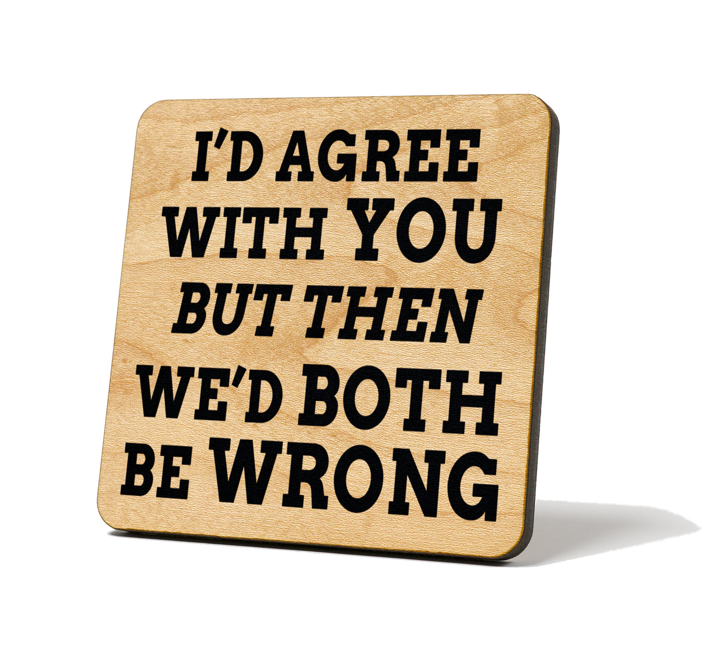 I'd Agree With You, But Then We'd Both Be Wrong Quote Coaster