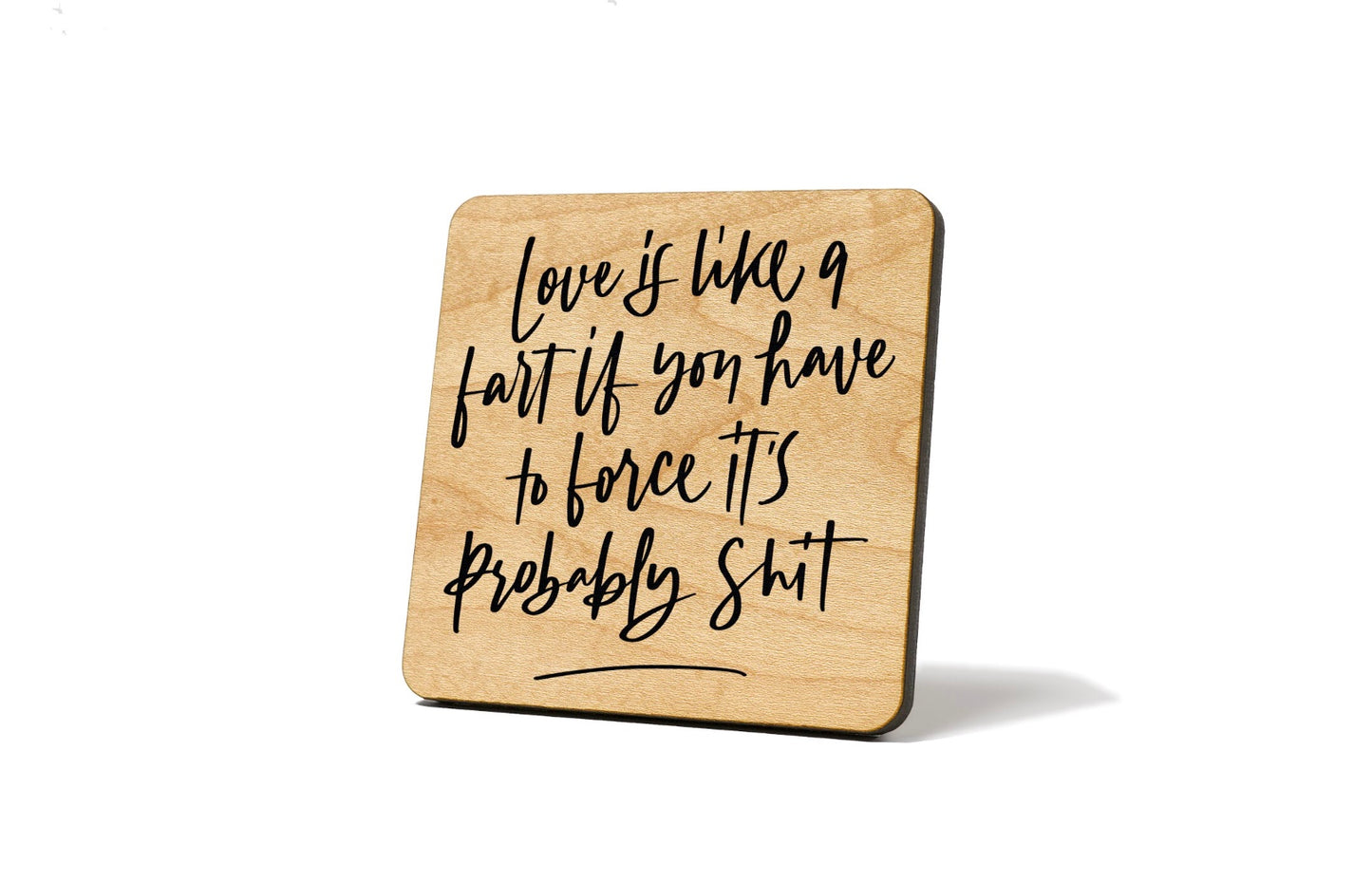Love is like a fart if you have to force it’s probably shit Coaster