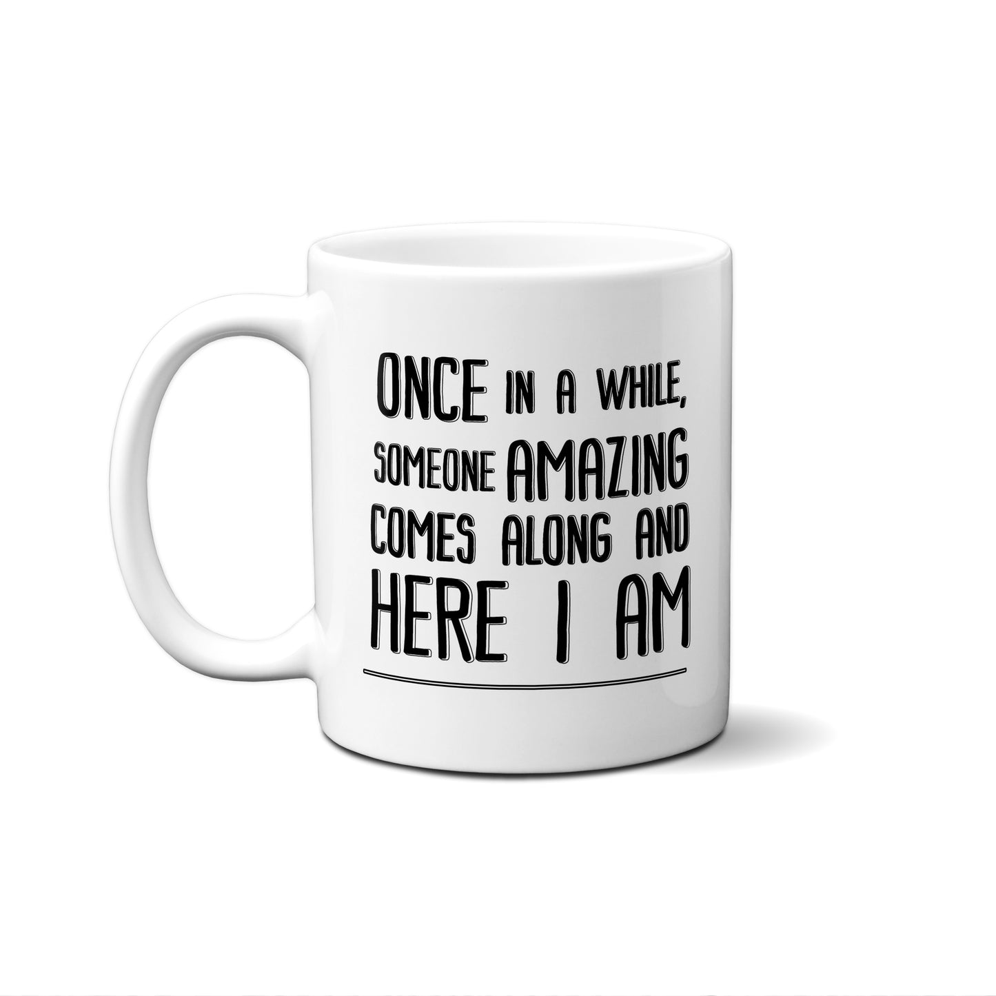 Once In A While, Someone Amazing Comes Along And Here I Am Quote Mug