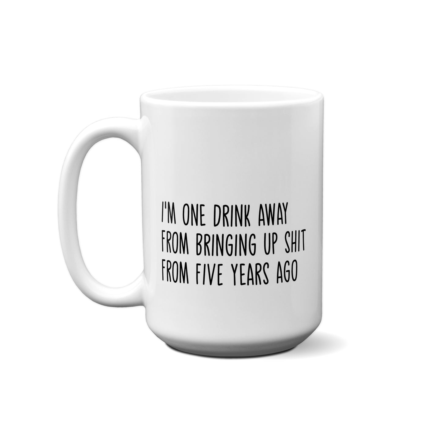 I'm One Drink Away From Bringing Up Shit From 5 Years Ago Quote Mug