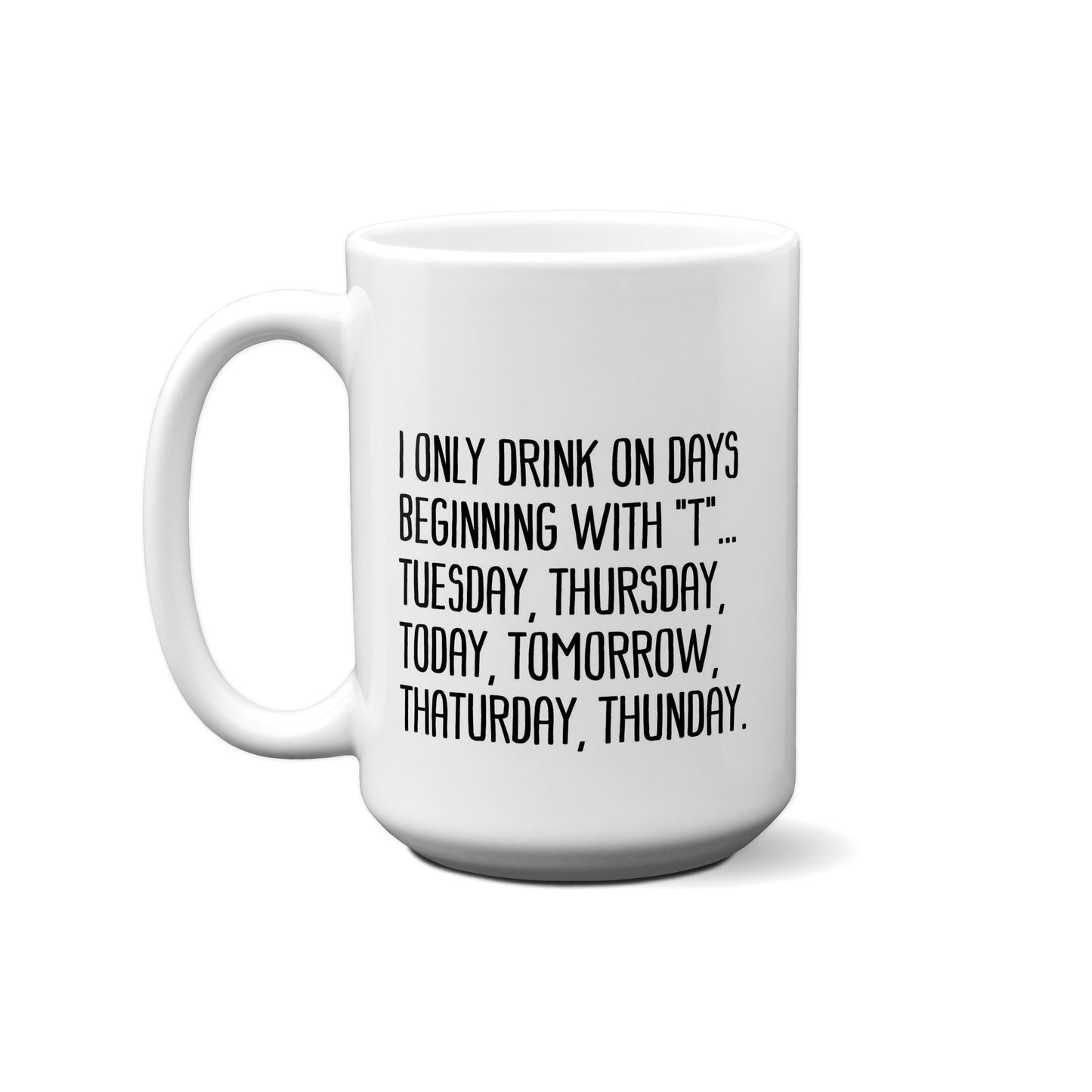 I Only Drink On Days Beginning With "T" .... Quote Mug