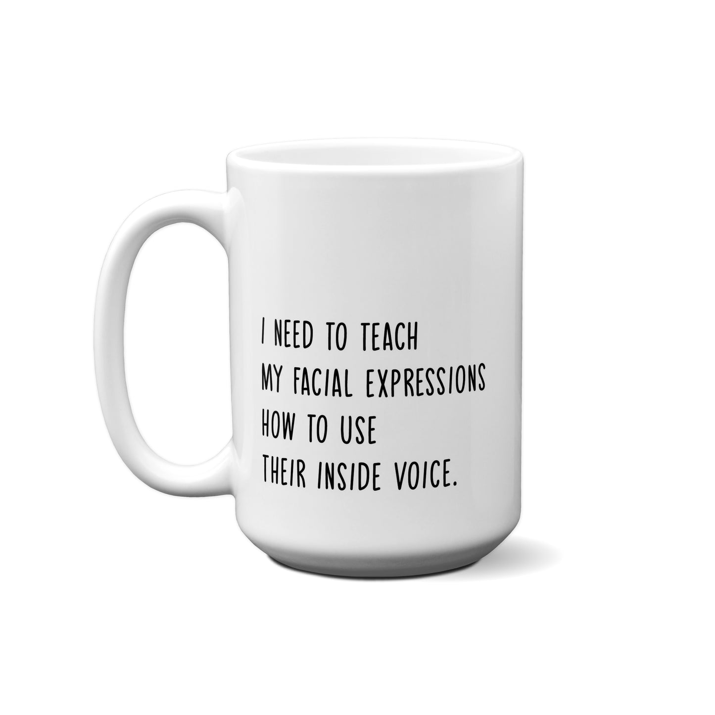 I Need To Teach My Facial Expressions How To Use Their Inside Voice. Quote Mug