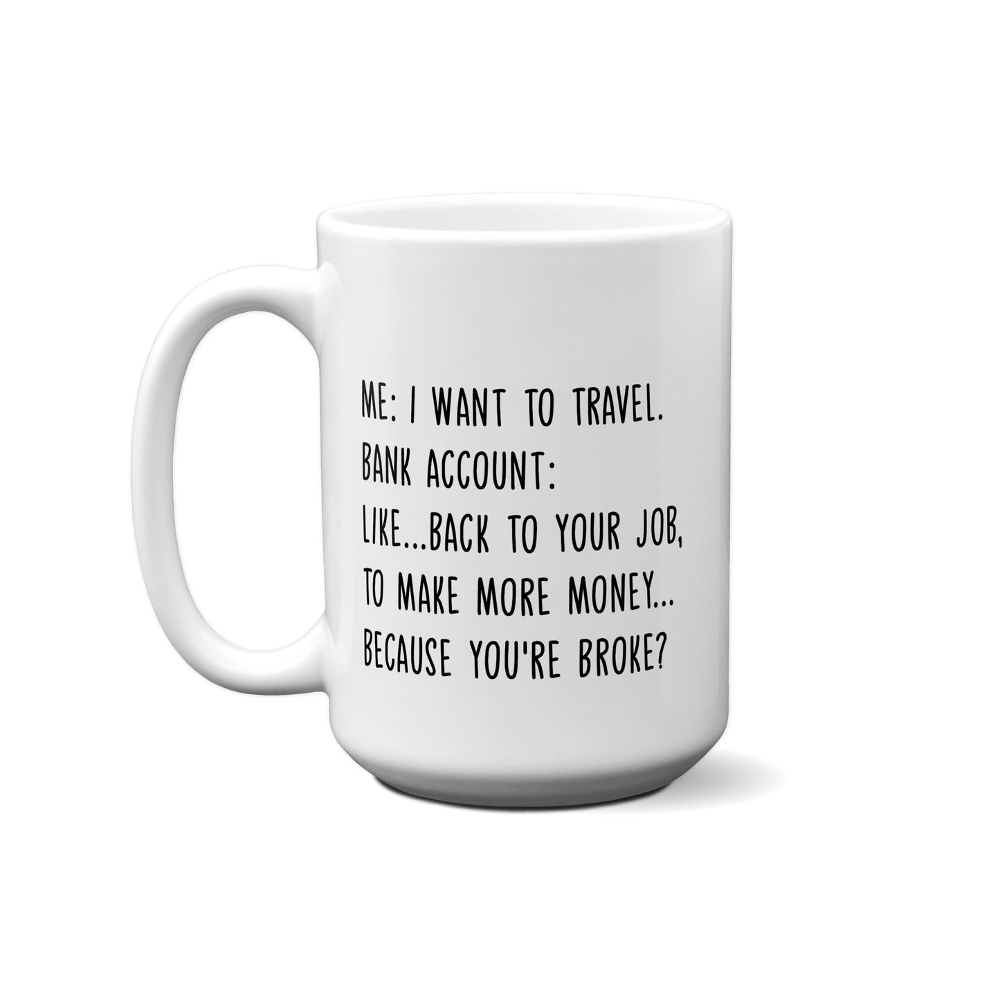 Me: I Want To Travel. Bank Account: Like...Back To Your Job... Quote Mug
