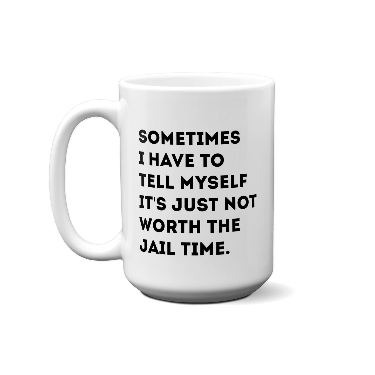 Sometimes I Have To Tell Myself It's Just Not Worth The Jail Time. Quote Mug