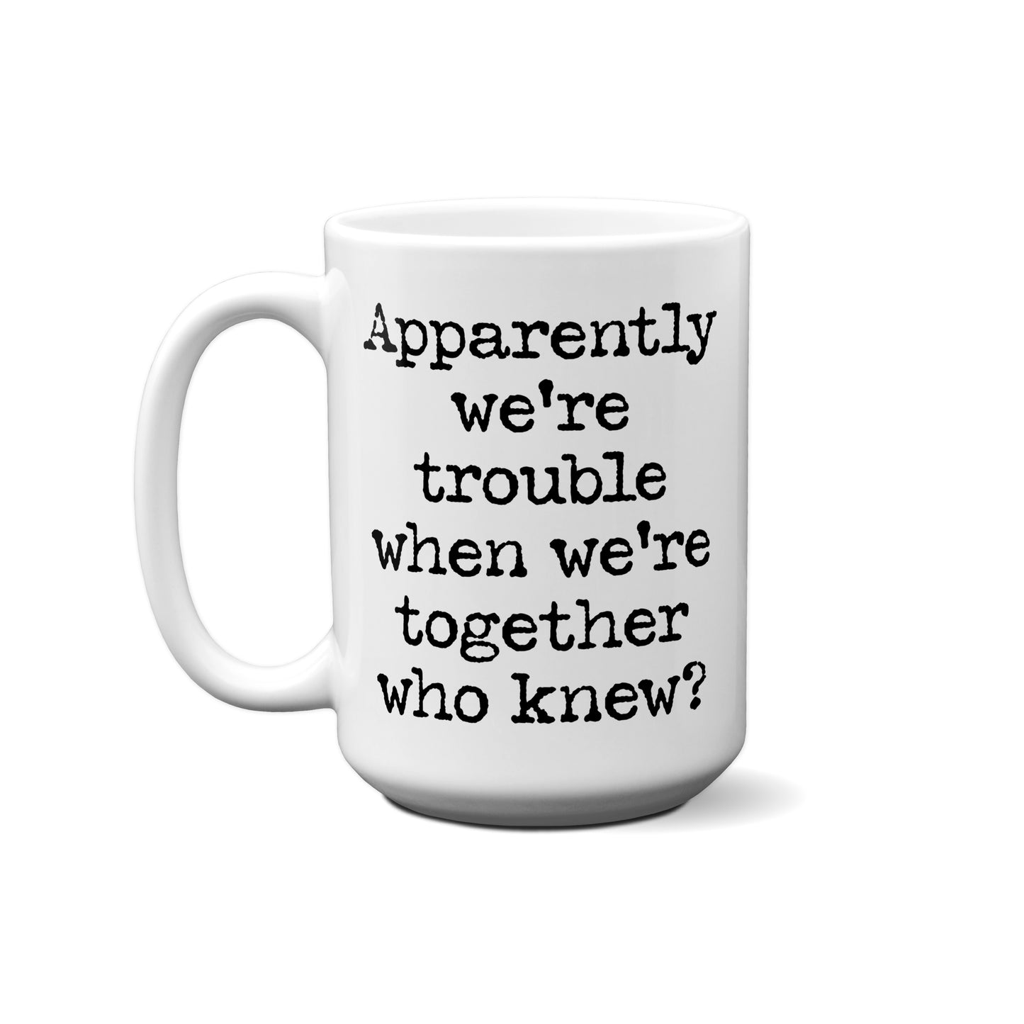 Apparently We're Trouble When We're Together. Who Knew? Quote Mug