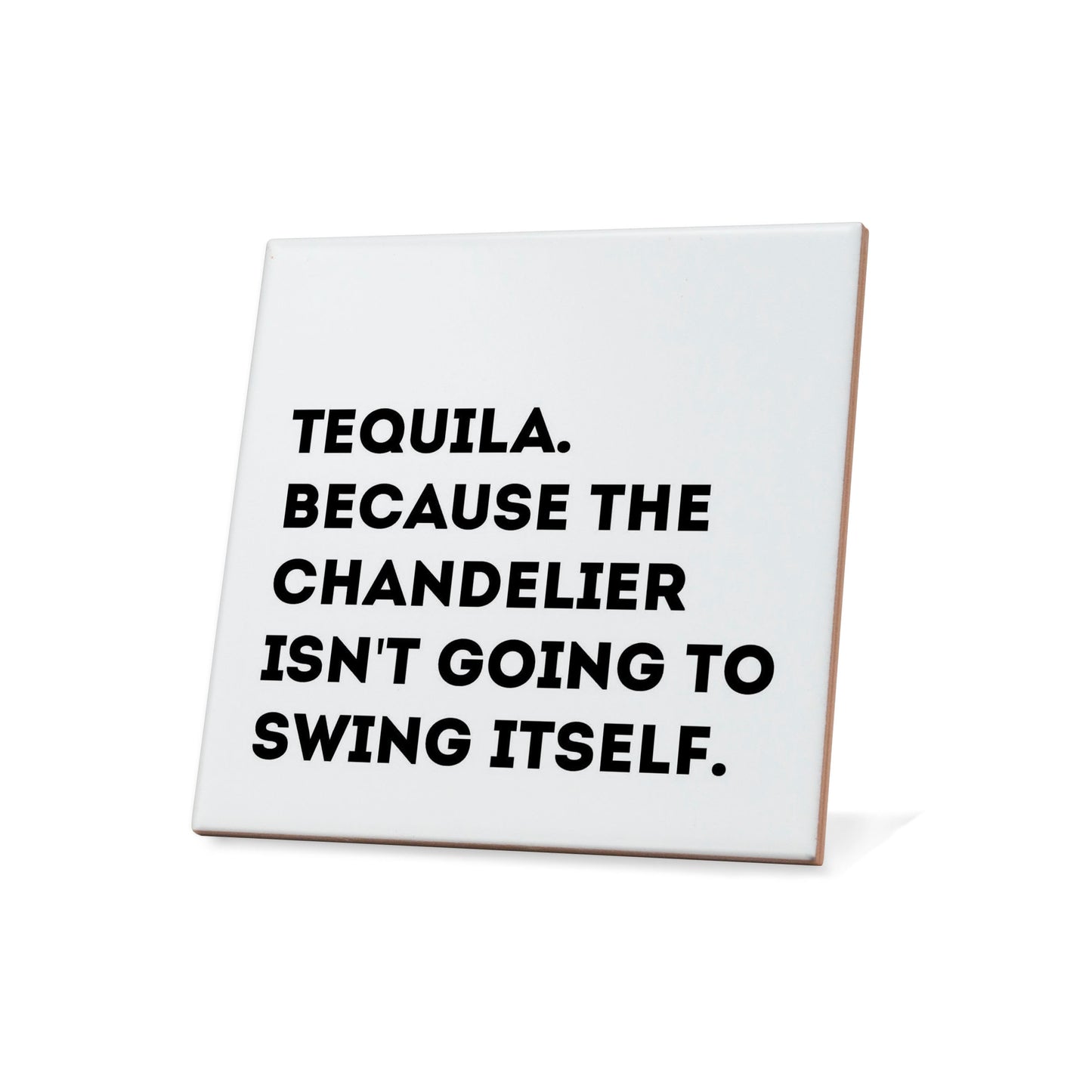 Tequila because the chandelier isn't going to swing itself. Quote Coaster