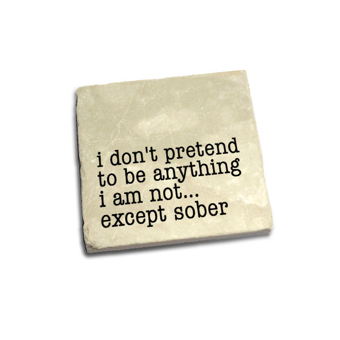 I don't pretend to be anything I am not... except sober Quote Coaster