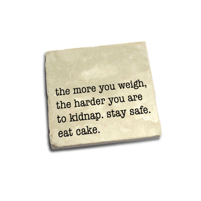 The more you weigh, the harder you are to kidnap. Stay safe. Eat cake. Quote Coaster