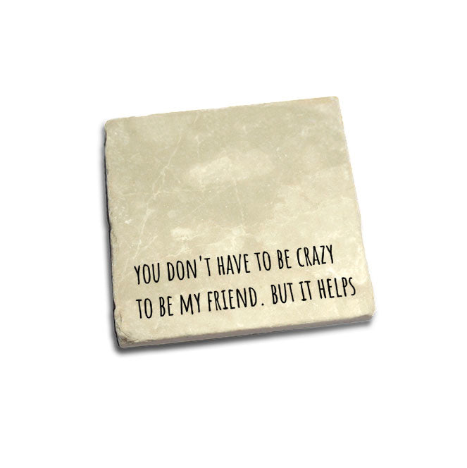 You don't have to be crazy to be my friend. But it helps Quote Coaster