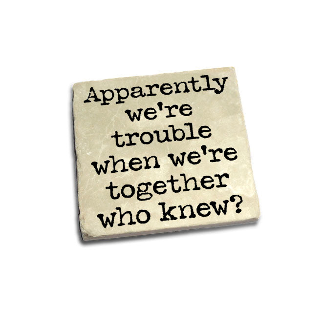 Apparently we're trouble when we're together. ..? Quote Coaster