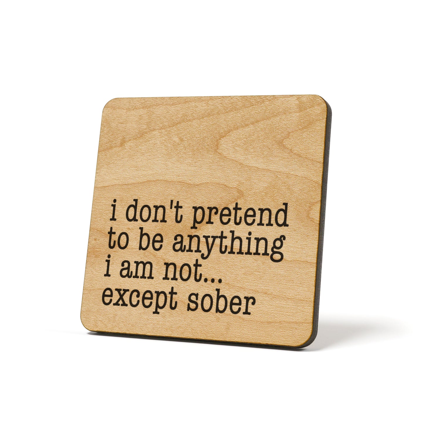 I don't pretend to be anything I am not... except sober Quote Coaster