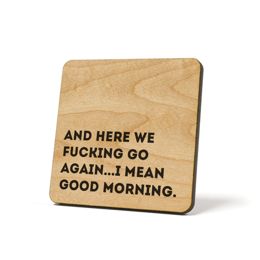 And here we fucking go again...I mean good morning. Quote Coaster