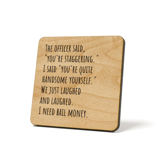 The Officer Said, "You're Staggering." I Said..... Quote Coaster