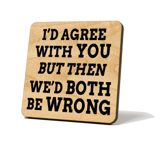 I'd Agree With You, But Then We'd Both Be Wrong Quote Coaster