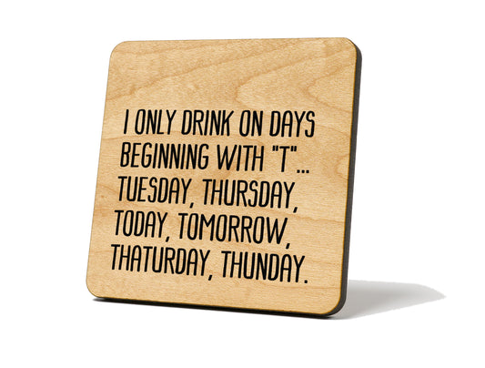 I Only Drink On Days Beginning With "T" ... Quote Coaster