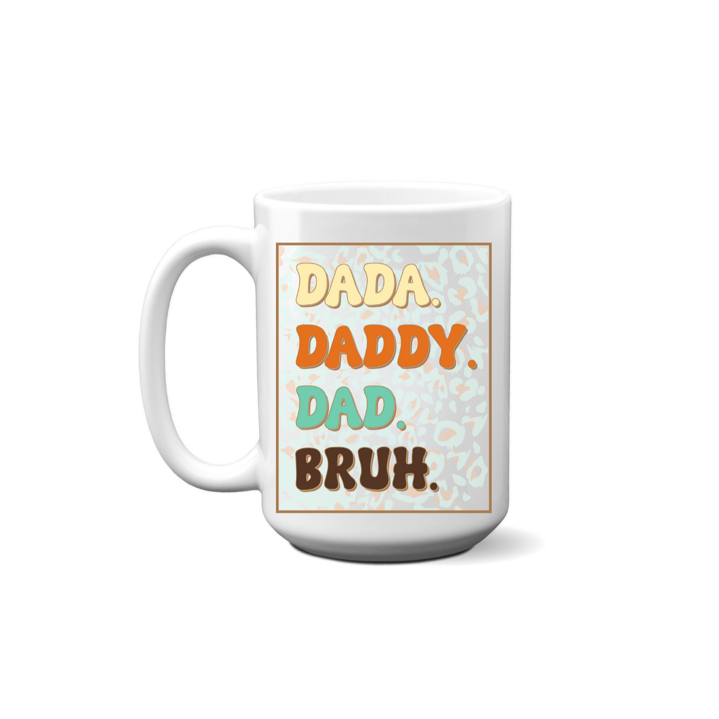 Dada. Daddy. Dad. Bruh. Mug