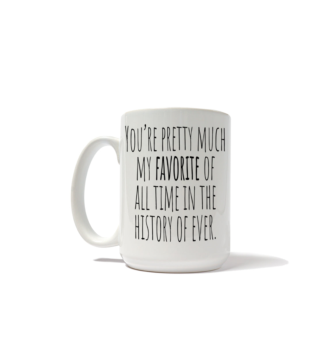 You're Pretty Much My Favorite Of All Time In The History Of Ever Mug