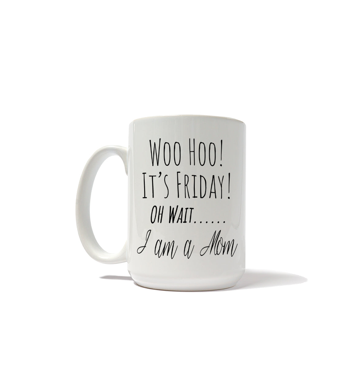 Woo Hoo! It's Friday! Oh Wait I'm A Mom Mug
