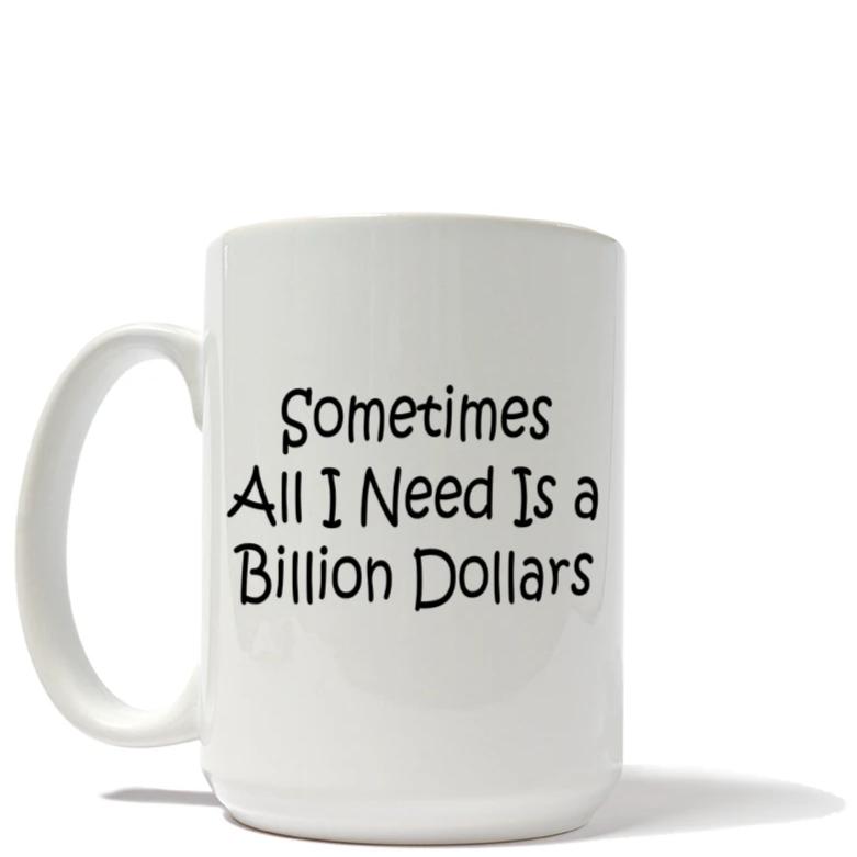 Sometimes All I Need Is a Billion Dollars Mug