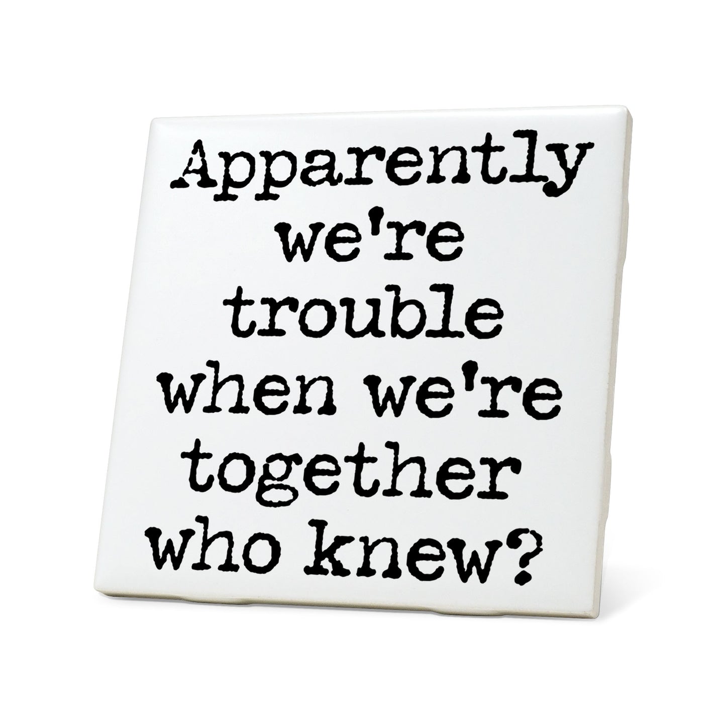 Apparently we're trouble when we're together. ..? Quote Coaster