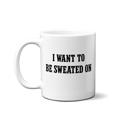 I Want To Be Sweated On Quote Mug