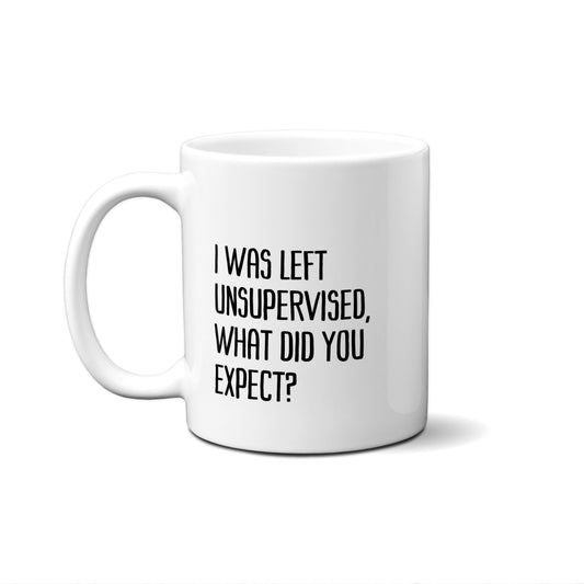 I Was Left Unsupervised, What Did You Expect? Quote Mug