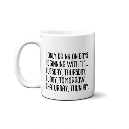 I Only Drink On Days Beginning With "T" .... Quote Mug