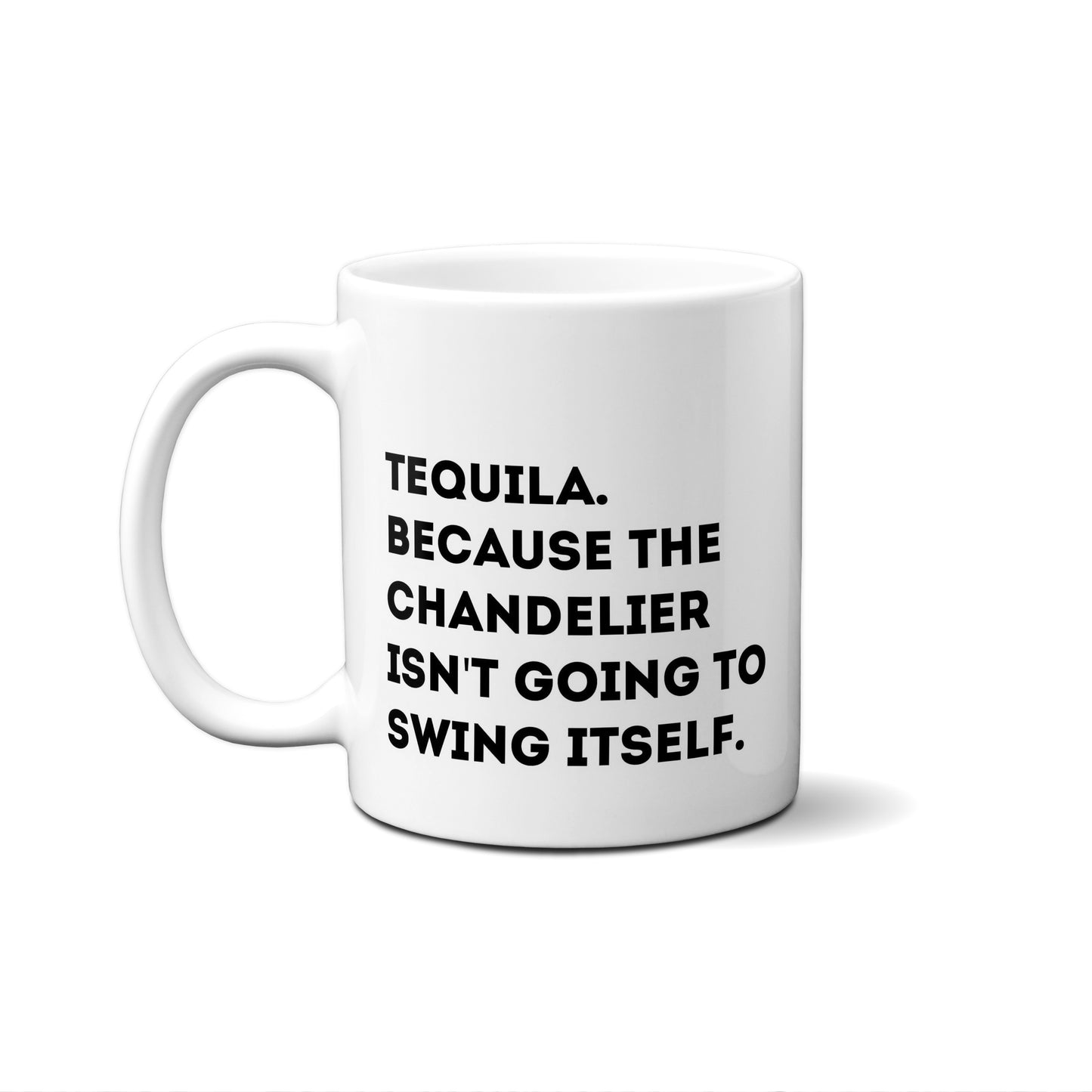 Tequila Because The Chandelier Isn't Going To Swing Itself. Quote Mug
