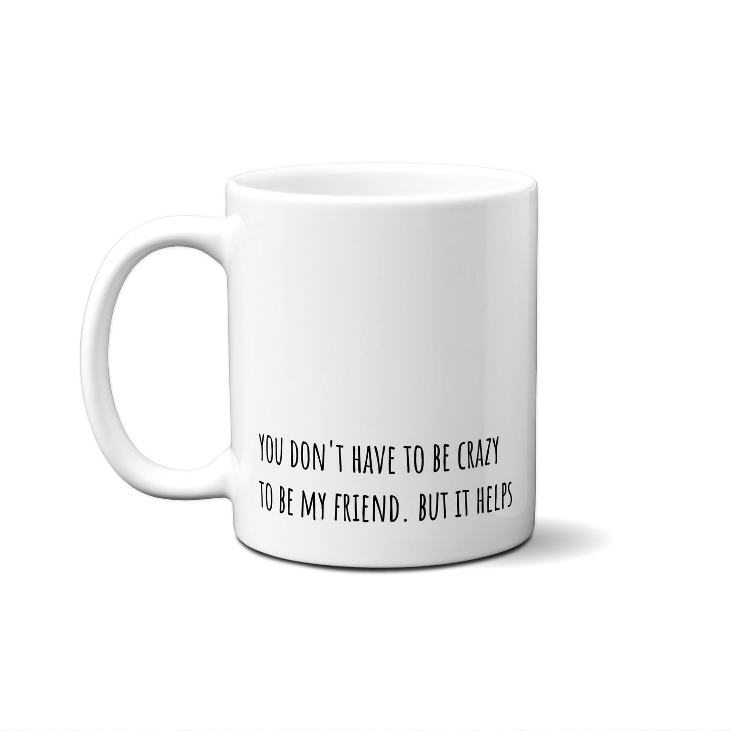 You Don't Have To Be Crazy To Be My Friend. But It Helps Quote Mug