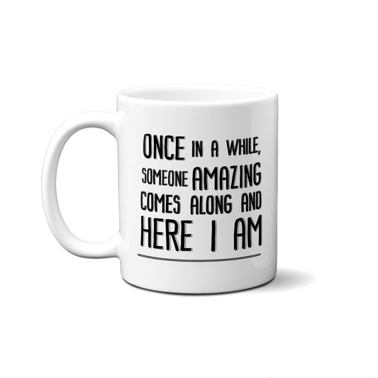 Once In A While, Someone Amazing Comes Along And Here I Am Quote Mug