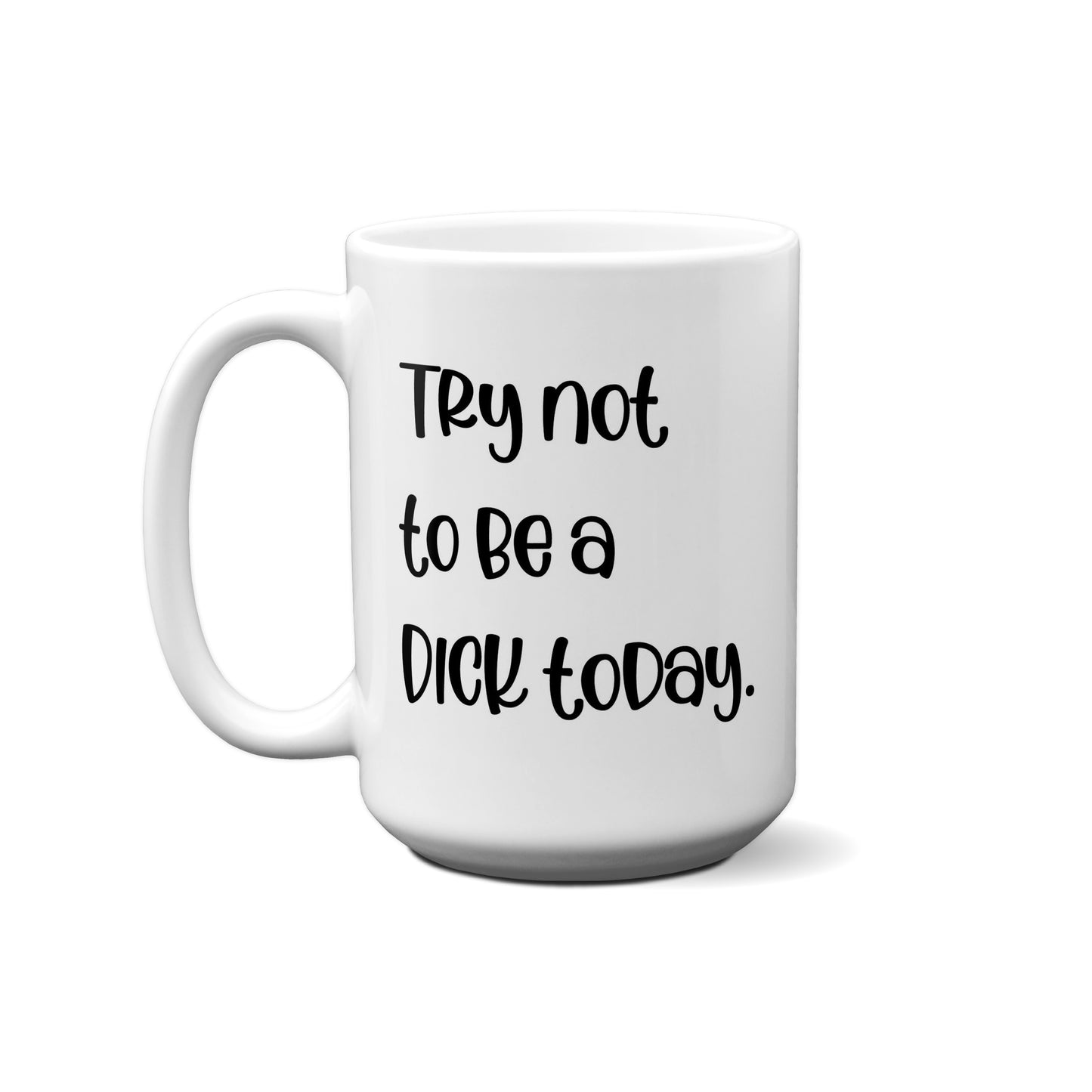 Try Not To Be A Dick Today Quote Mug