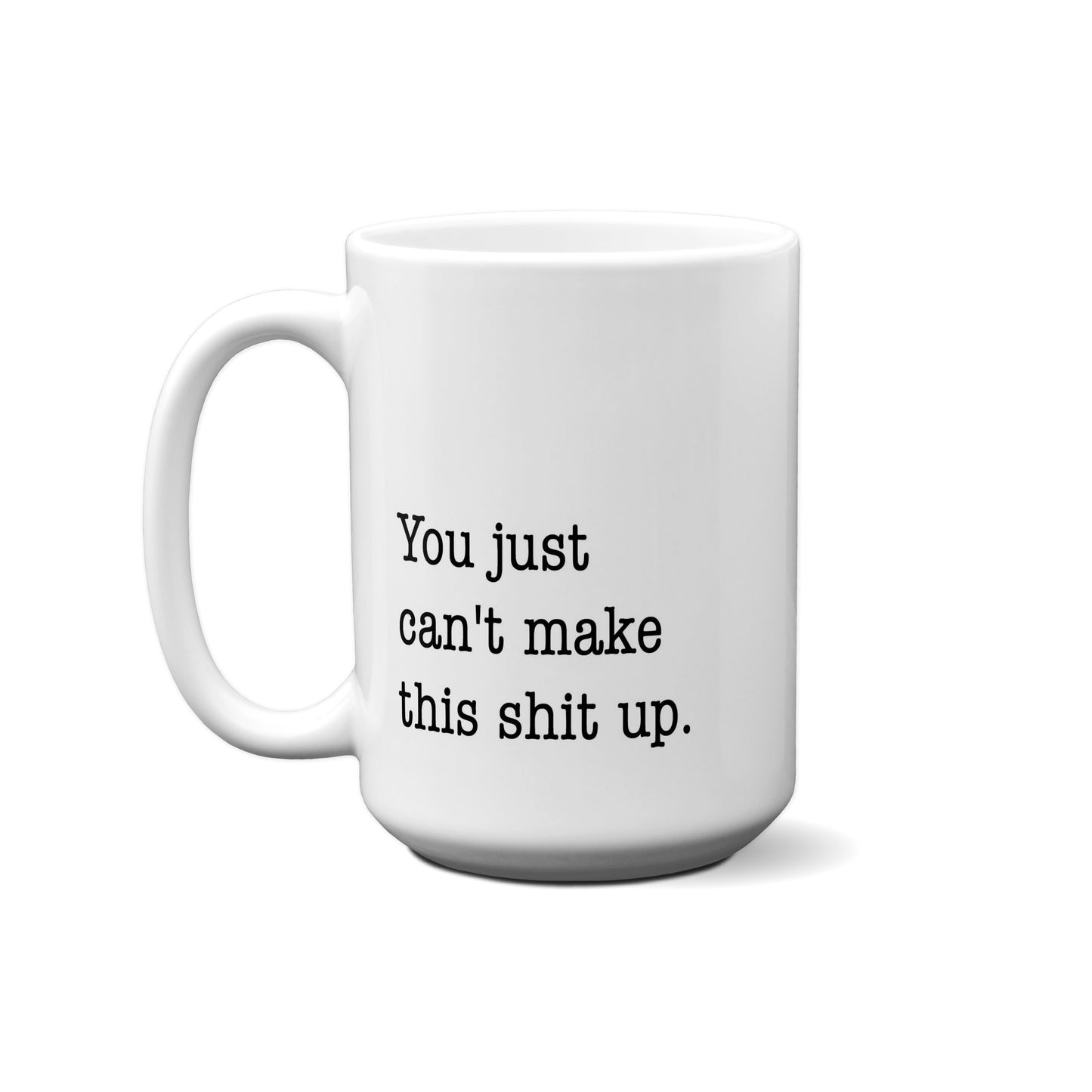 You Just Can't Make This Shit Up. Quote Mug