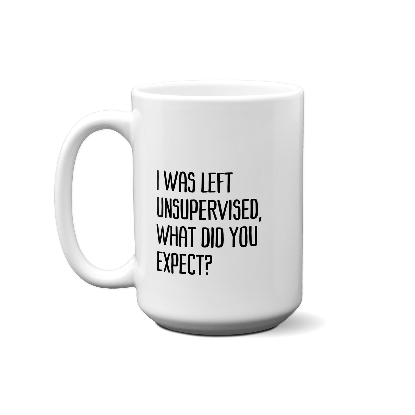 I Was Left Unsupervised, What Did You Expect? Quote Mug