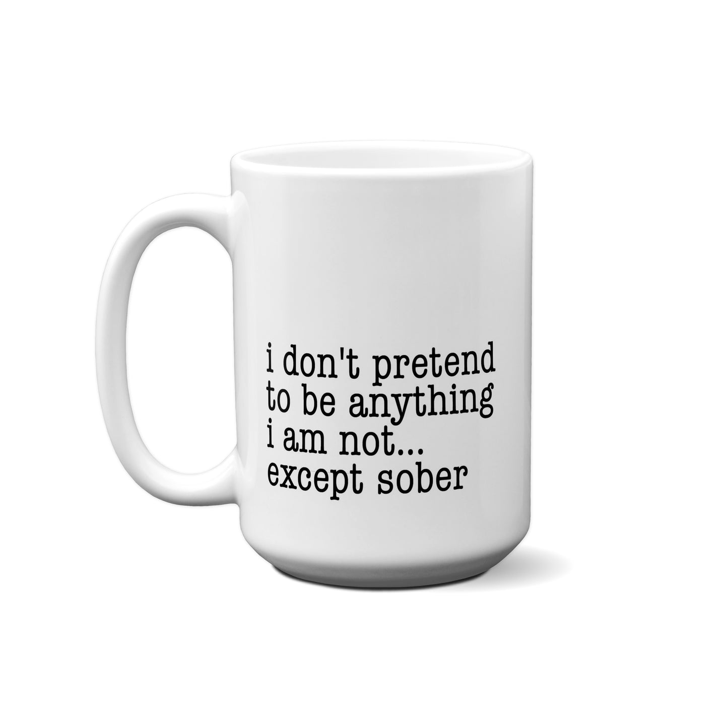 I Don't Pretend To Be Anything I Am Not... Except Sober Quote Mug