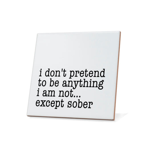 I don't pretend to be anything I am not... except sober Quote Coaster