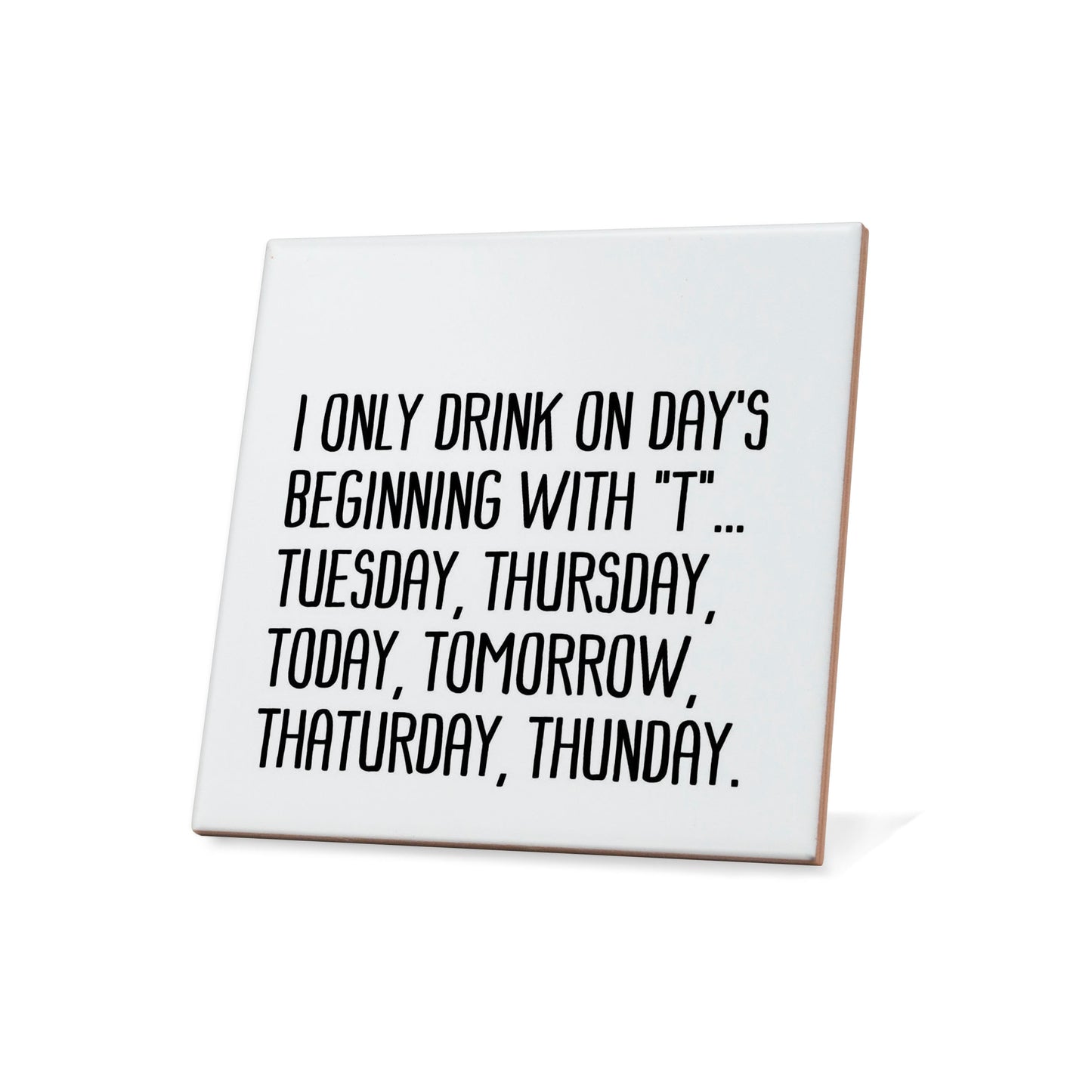 I only drink on day's beginning with "T" ... Quote Coaster