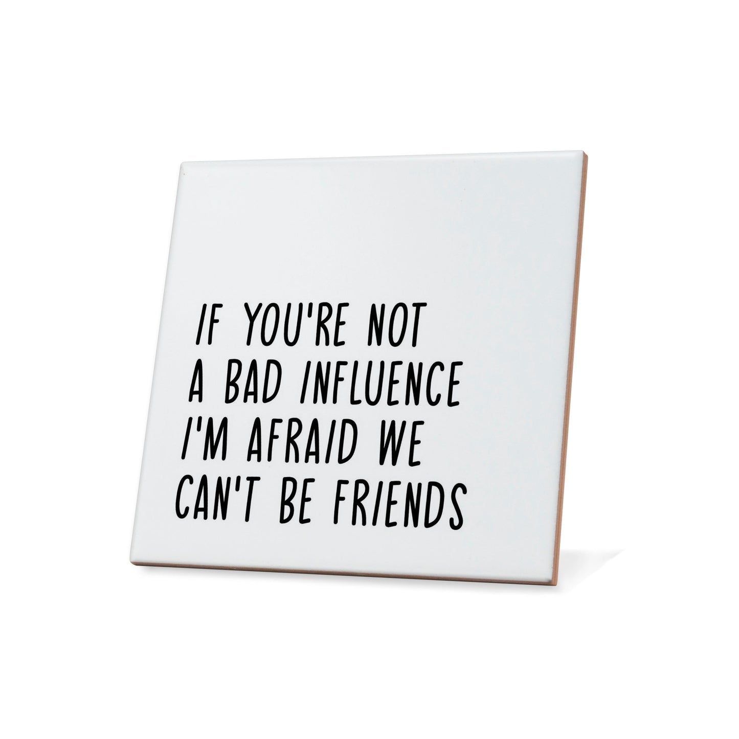 If you're not a bad influence I'm afraid we can't be friends Quote Coaster