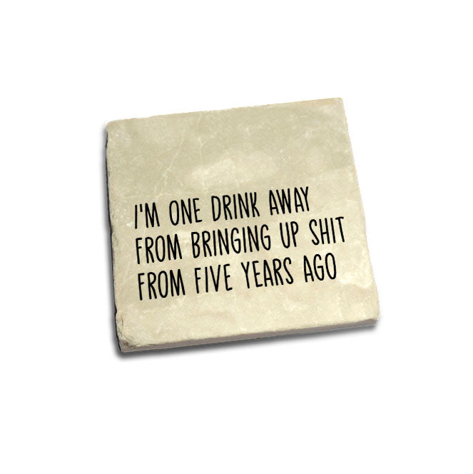 I'm One Drink Away From Bringing Up Shit From Five Years Ago Quote Coaster