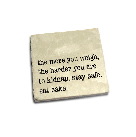 The more you weigh, the harder you are to kidnap. Stay safe. Eat cake.  Quote Coaster