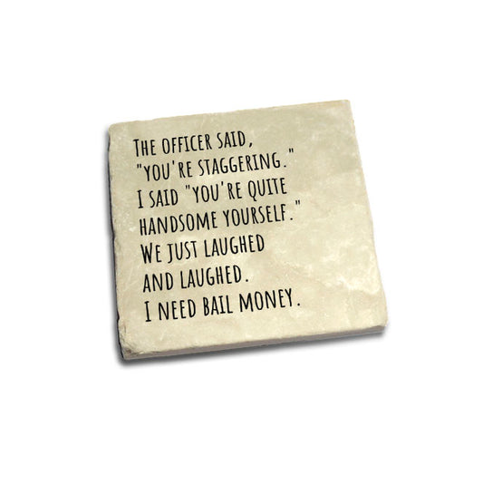 The officer said, "you're staggering." I said..... Quote Coaster