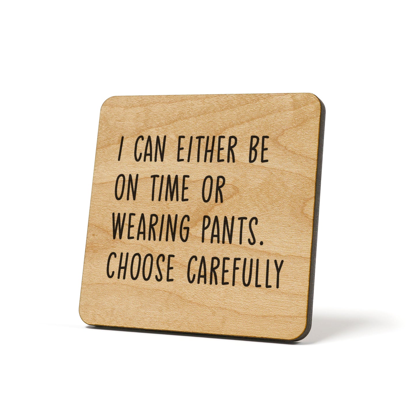 I Can Either Be On Time Or Wearing Pants Quote Coaster