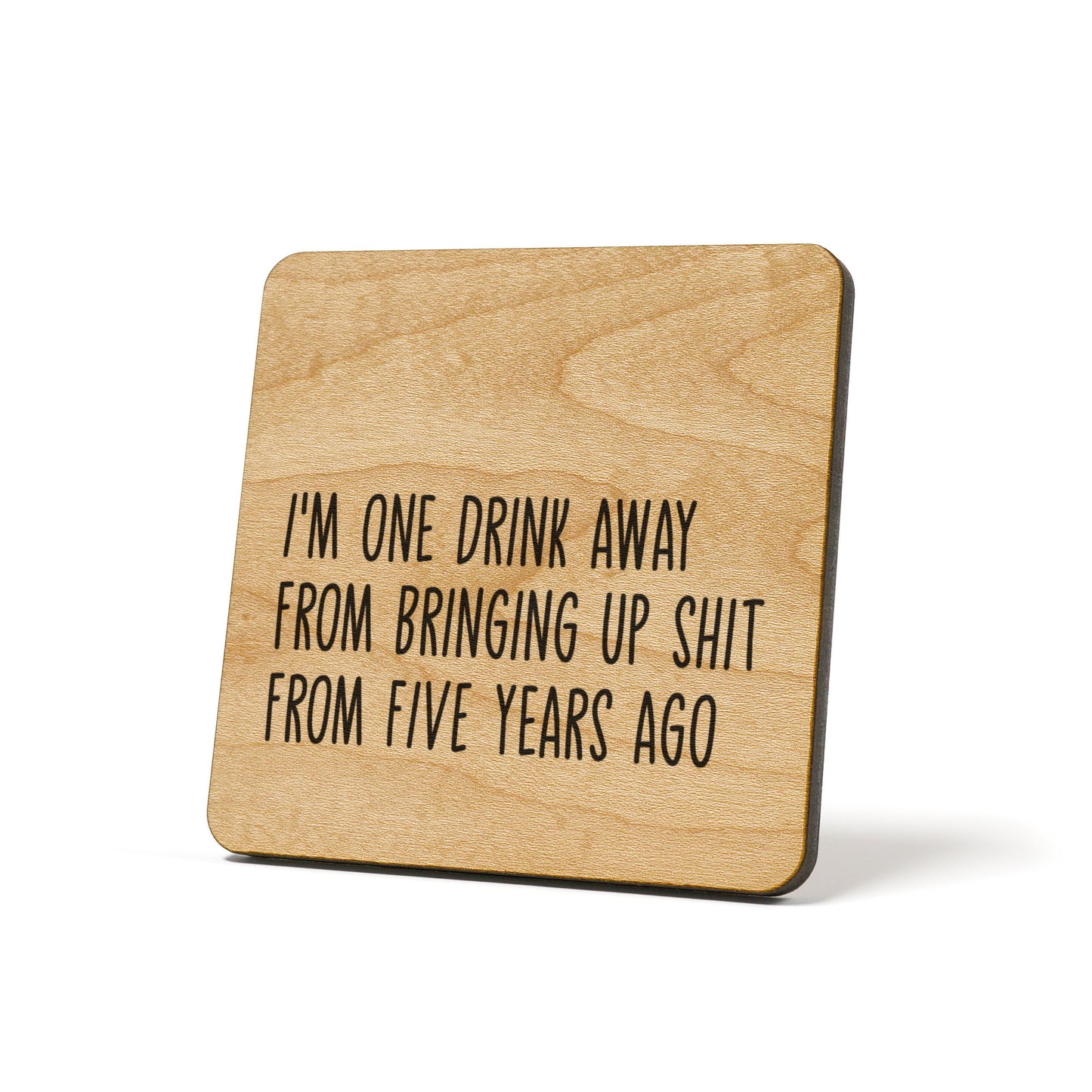 I'm One Drink Away From Bringing Up Shit From Five Years Ago Quote Coaster