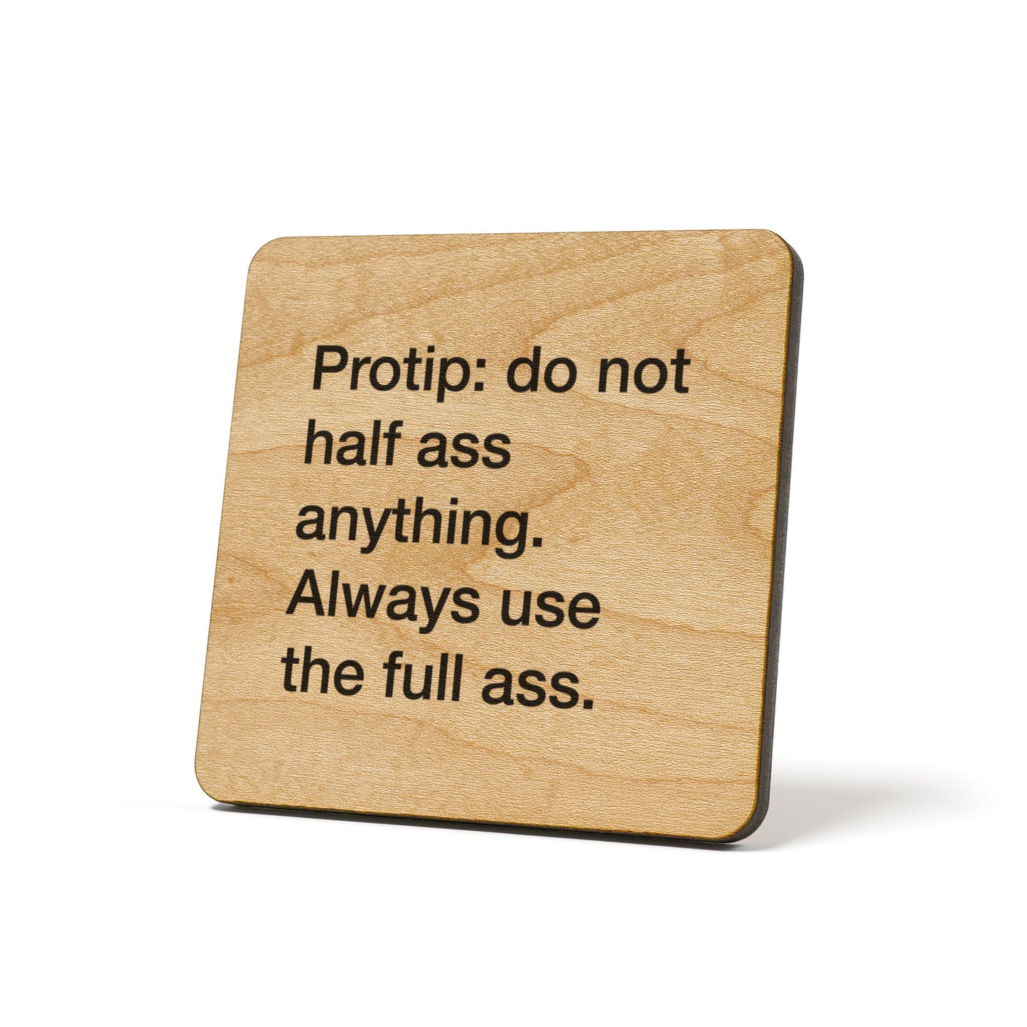 protip: do not half ass anything. Always use the full ass. Quote Coaster