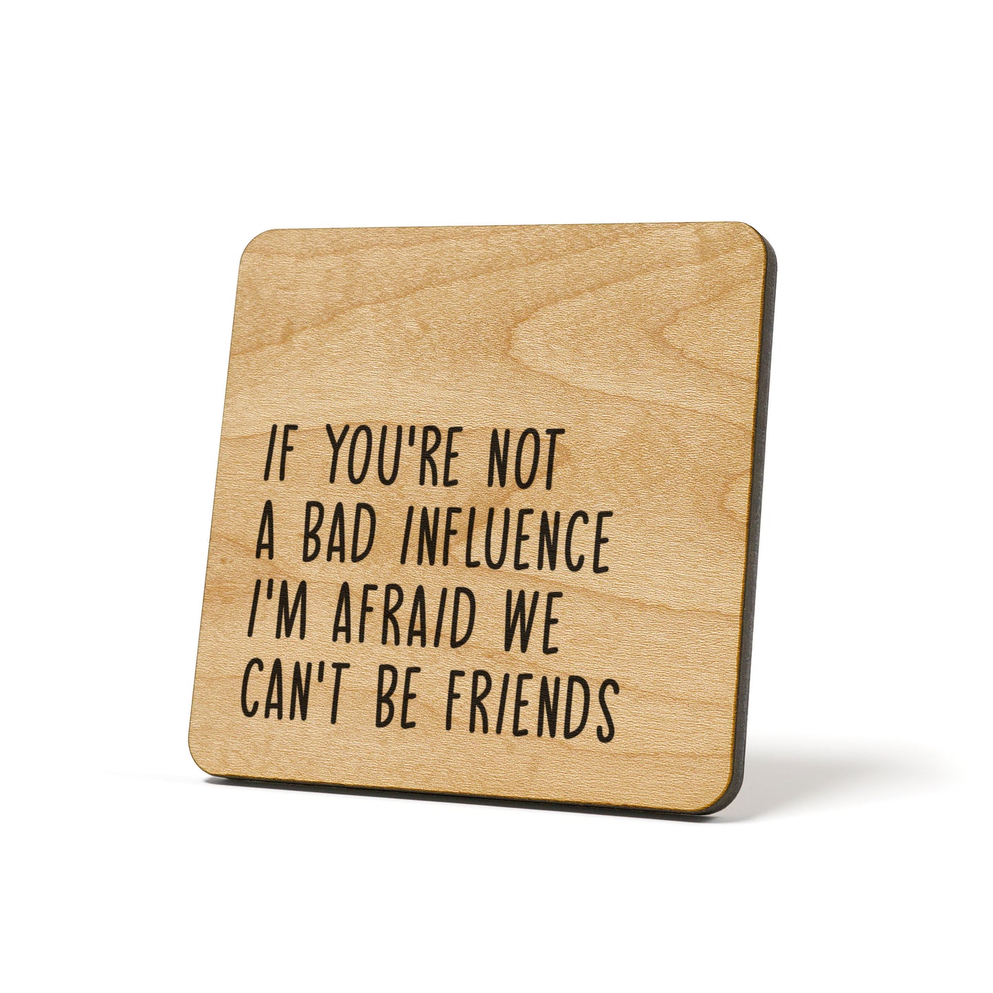 If you're not a bad influence I'm afraid we can't be friends Quote Coaster