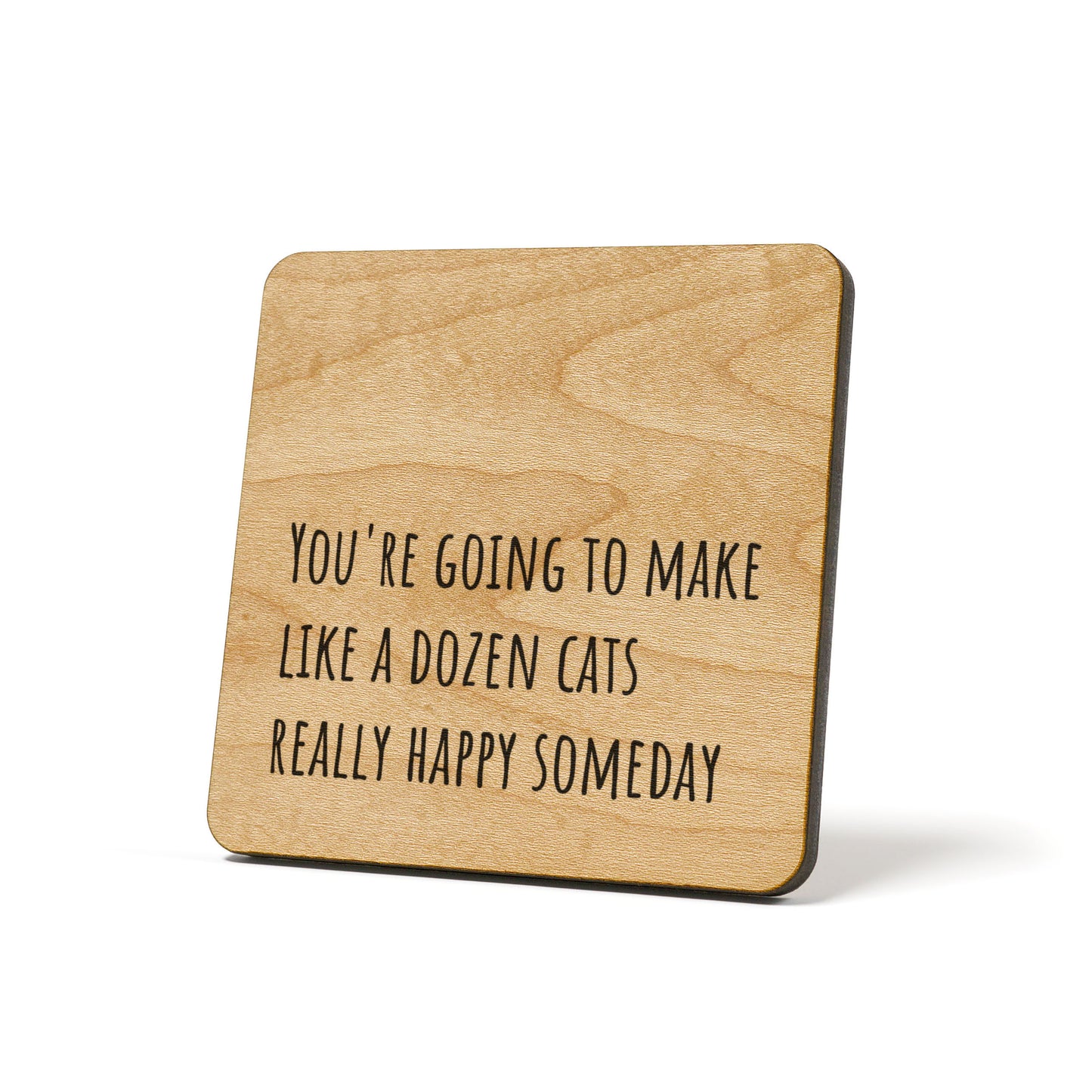 You're going to make like a dozen cats really happy someday Quote Coaster