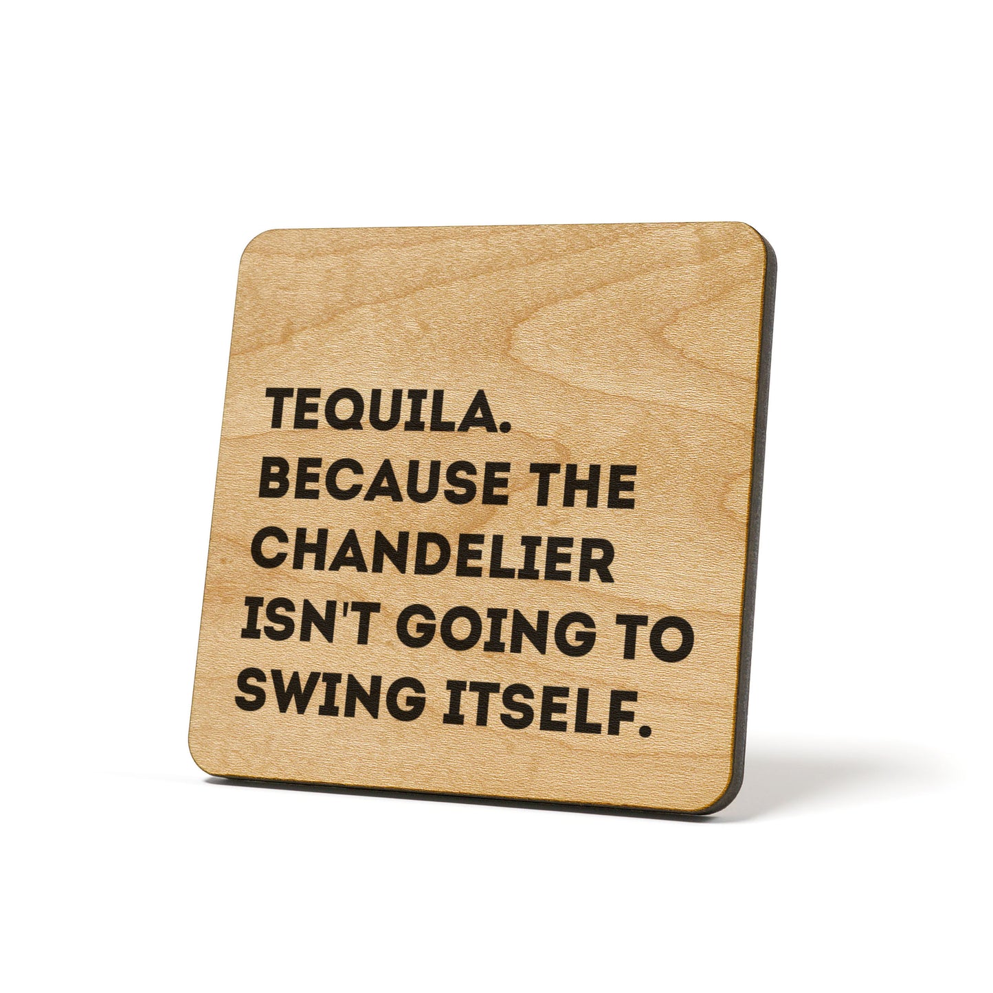 Tequila because the chandelier isn't going to swing itself. Quote Coaster
