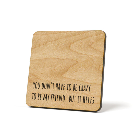 You don't have to be crazy to be my friend. But it helps Quote Coaster