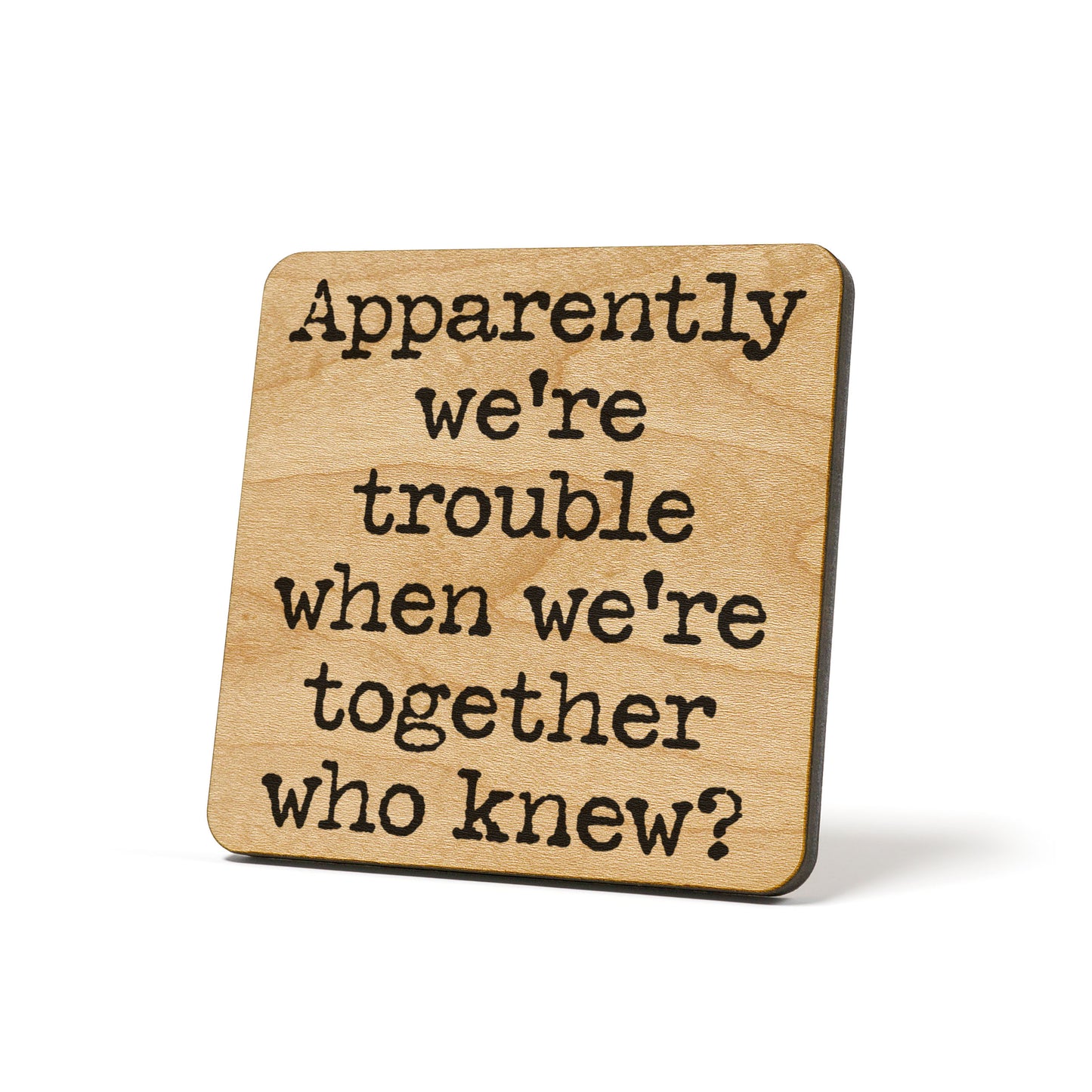Apparently we're trouble when we're together. ..? Quote Coaster